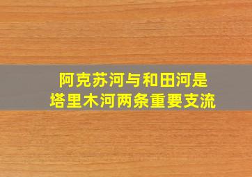 阿克苏河与和田河是塔里木河两条重要支流