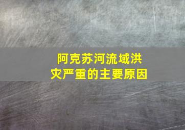 阿克苏河流域洪灾严重的主要原因