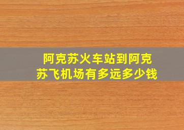 阿克苏火车站到阿克苏飞机场有多远多少钱