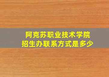 阿克苏职业技术学院招生办联系方式是多少