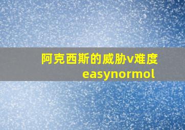 阿克西斯的威胁v难度easynormol