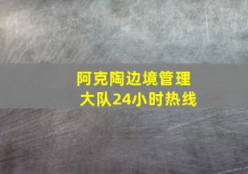 阿克陶边境管理大队24小时热线