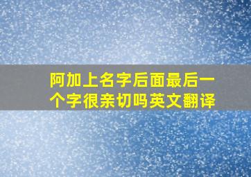 阿加上名字后面最后一个字很亲切吗英文翻译