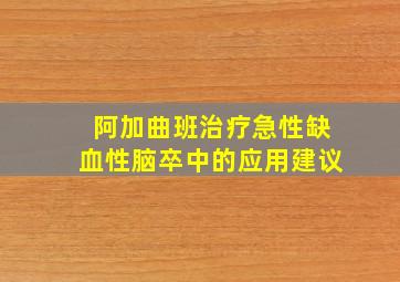 阿加曲班治疗急性缺血性脑卒中的应用建议