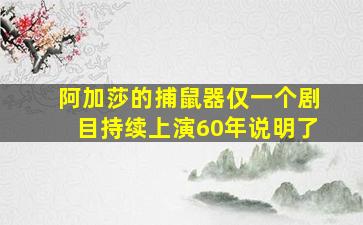 阿加莎的捕鼠器仅一个剧目持续上演60年说明了