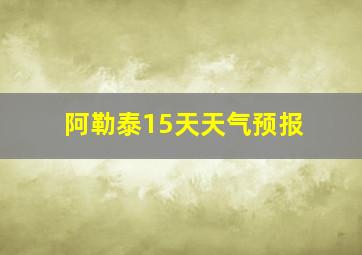 阿勒泰15天天气预报