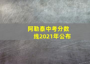 阿勒泰中考分数线2021年公布