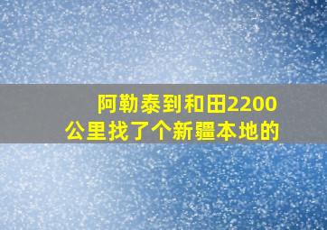 阿勒泰到和田2200公里找了个新疆本地的