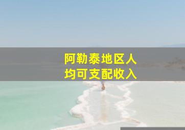 阿勒泰地区人均可支配收入