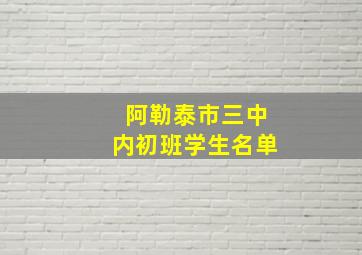 阿勒泰市三中内初班学生名单