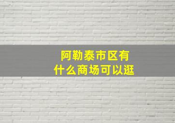 阿勒泰市区有什么商场可以逛