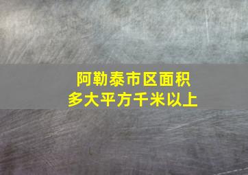 阿勒泰市区面积多大平方千米以上