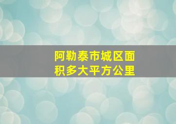 阿勒泰市城区面积多大平方公里