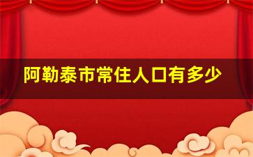 阿勒泰市常住人口有多少