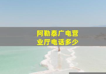 阿勒泰广电营业厅电话多少