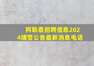 阿勒泰招聘信息2024辅警公告最新消息电话