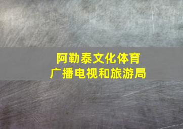 阿勒泰文化体育广播电视和旅游局