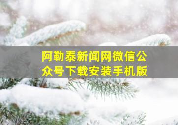 阿勒泰新闻网微信公众号下载安装手机版