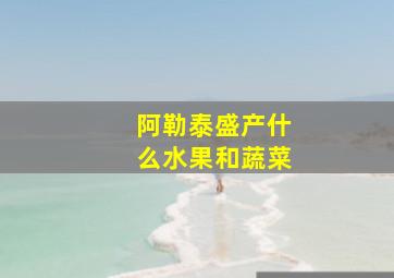 阿勒泰盛产什么水果和蔬菜