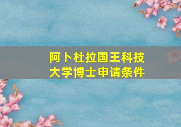 阿卜杜拉国王科技大学博士申请条件