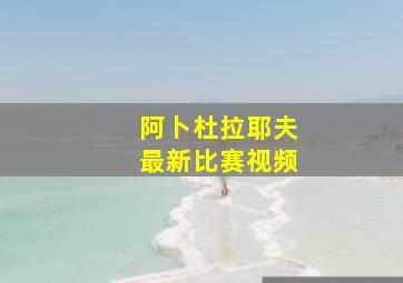 阿卜杜拉耶夫最新比赛视频