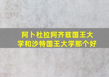 阿卜杜拉阿齐兹国王大学和沙特国王大学那个好