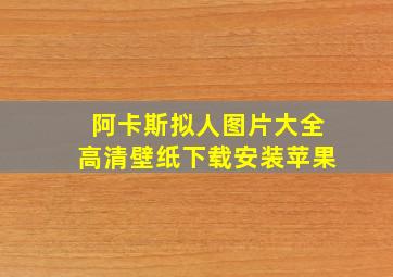 阿卡斯拟人图片大全高清壁纸下载安装苹果