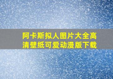 阿卡斯拟人图片大全高清壁纸可爱动漫版下载