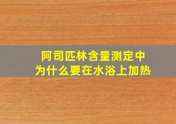 阿司匹林含量测定中为什么要在水浴上加热