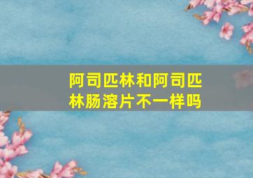 阿司匹林和阿司匹林肠溶片不一样吗