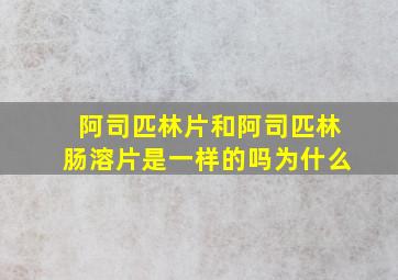 阿司匹林片和阿司匹林肠溶片是一样的吗为什么