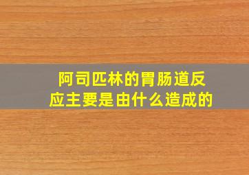 阿司匹林的胃肠道反应主要是由什么造成的