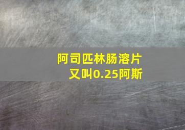 阿司匹林肠溶片又叫0.25阿斯