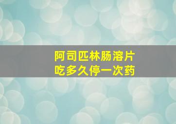 阿司匹林肠溶片吃多久停一次药