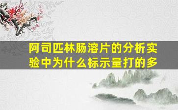 阿司匹林肠溶片的分析实验中为什么标示量打的多