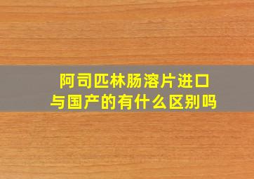 阿司匹林肠溶片进口与国产的有什么区别吗