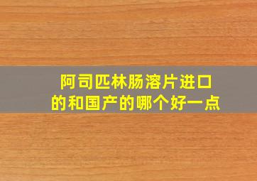 阿司匹林肠溶片进口的和国产的哪个好一点