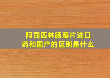 阿司匹林肠溶片进口药和国产的区别是什么