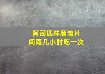 阿司匹林肠溶片间隔几小时吃一次