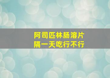 阿司匹林肠溶片隔一天吃行不行