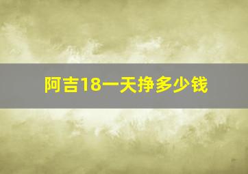 阿吉18一天挣多少钱