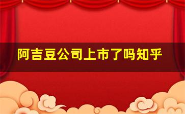 阿吉豆公司上市了吗知乎