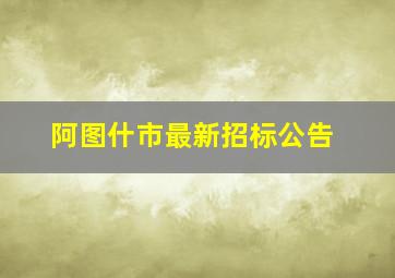 阿图什市最新招标公告