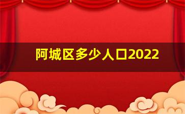 阿城区多少人口2022