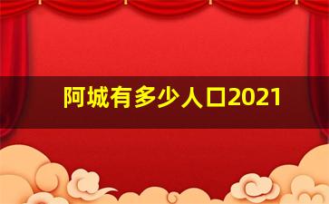 阿城有多少人口2021