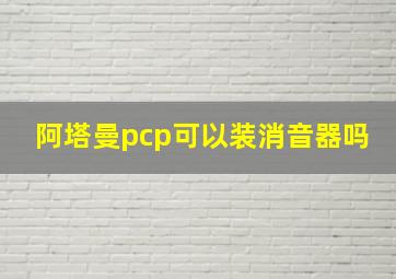 阿塔曼pcp可以装消音器吗