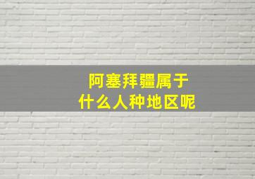 阿塞拜疆属于什么人种地区呢