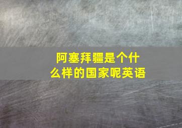 阿塞拜疆是个什么样的国家呢英语