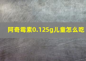 阿奇霉素0.125g儿童怎么吃