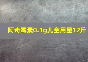 阿奇霉素0.1g儿童用量12斤